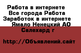 Работа в интернете  - Все города Работа » Заработок в интернете   . Ямало-Ненецкий АО,Салехард г.